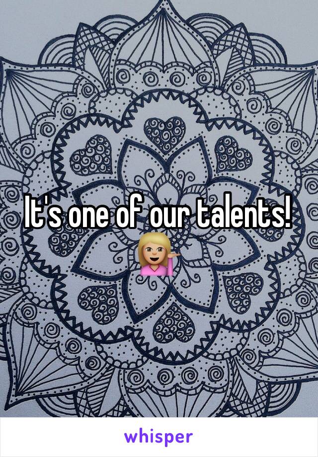 It's one of our talents!💁🏼