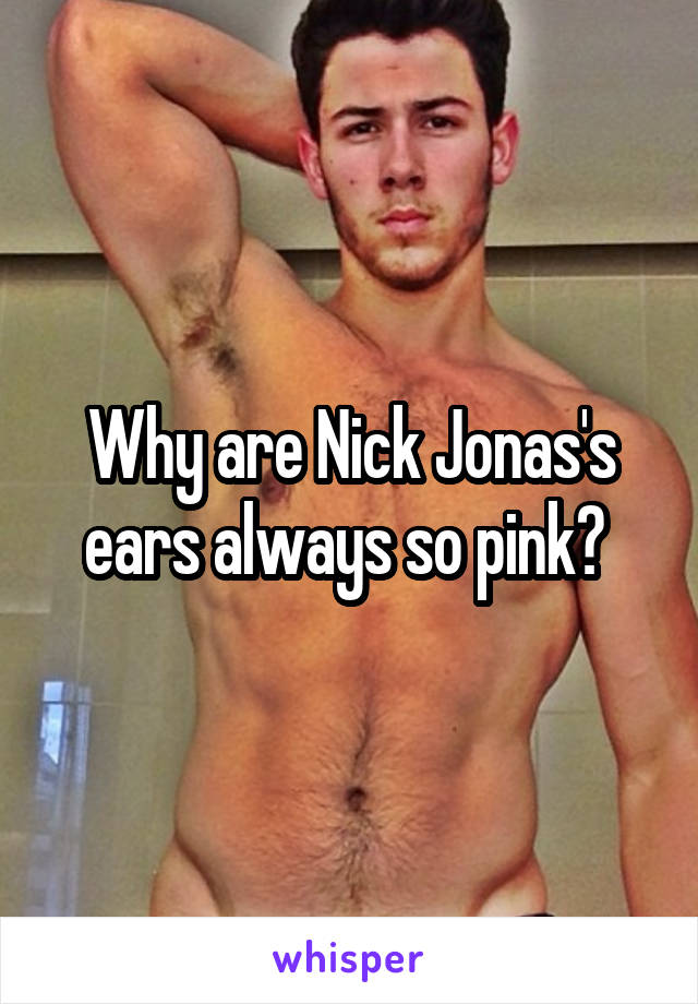 Why are Nick Jonas's ears always so pink? 