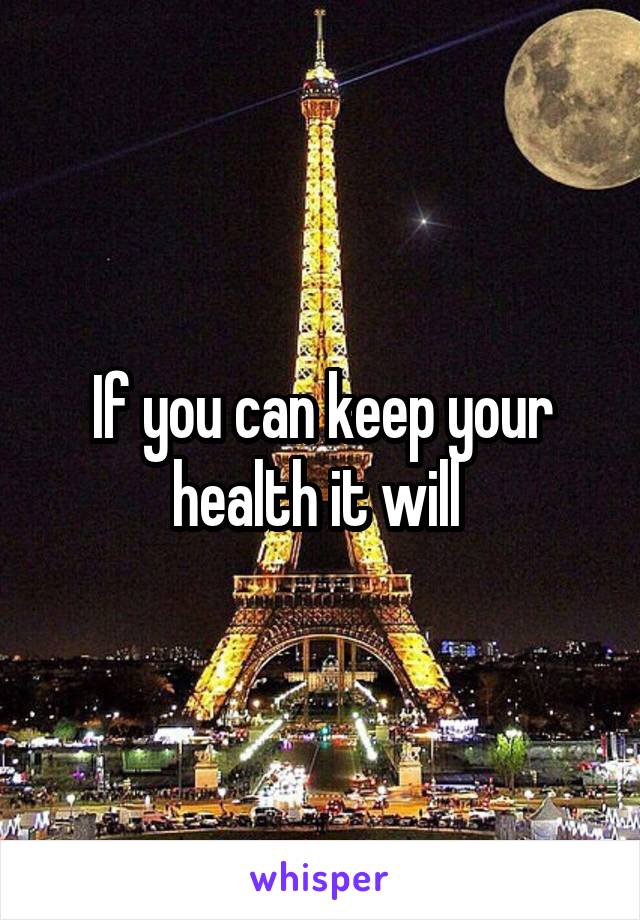 If you can keep your health it will 