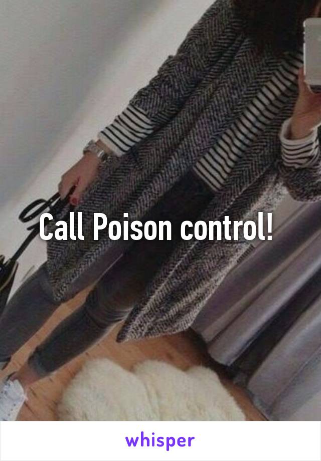 Call Poison control! 