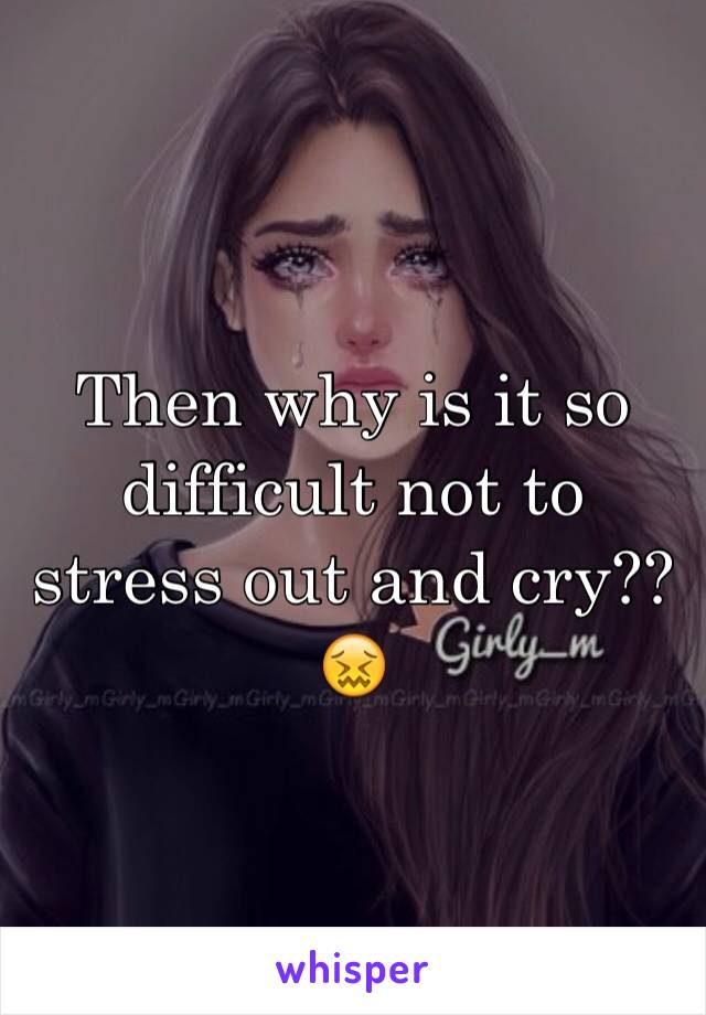 Then why is it so difficult not to stress out and cry?? 😖