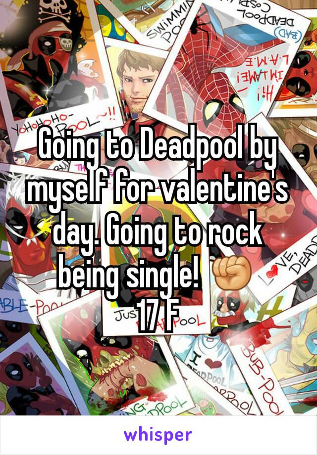 Going to Deadpool by myself for valentine's day. Going to rock being single! ✊
17 F