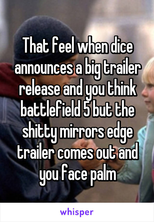 That feel when dice announces a big trailer release and you think battlefield 5 but the shitty mirrors edge trailer comes out and you face palm