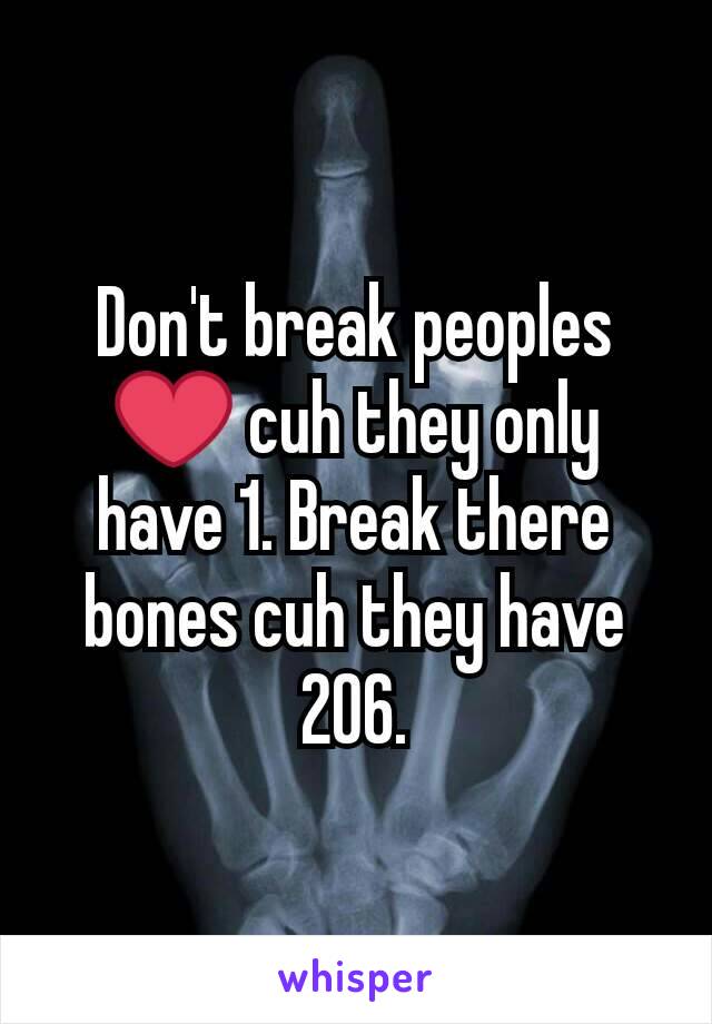 Don't break peoples ❤ cuh they only have 1. Break there bones cuh they have 206.