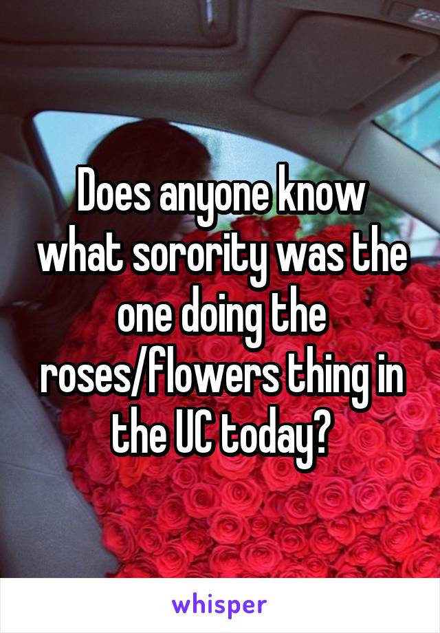 Does anyone know what sorority was the one doing the roses/flowers thing in the UC today?