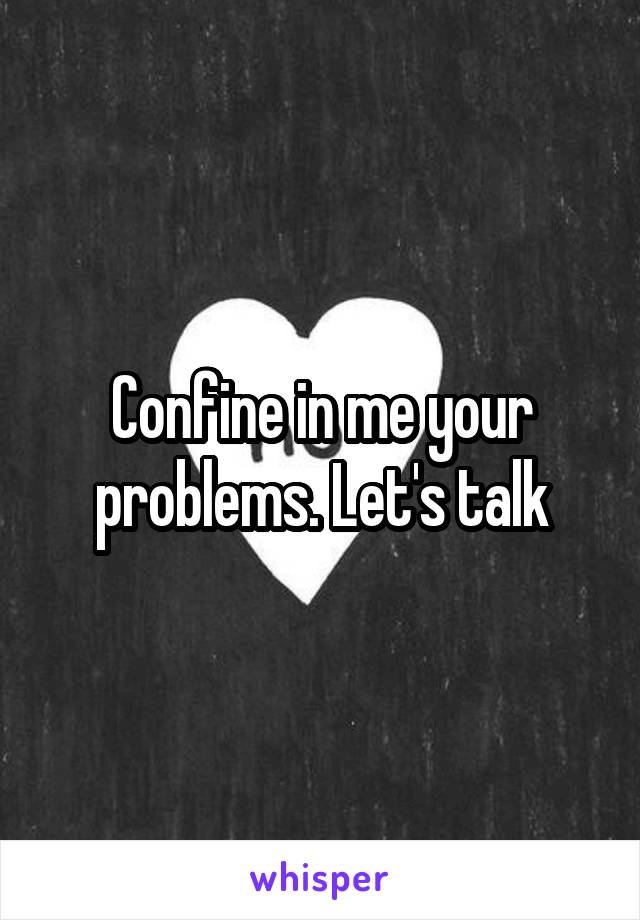 Confine in me your problems. Let's talk