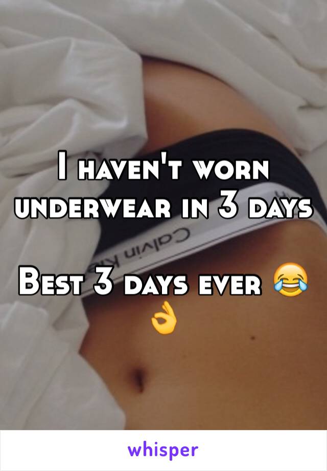 I haven't worn underwear in 3 days

Best 3 days ever 😂👌