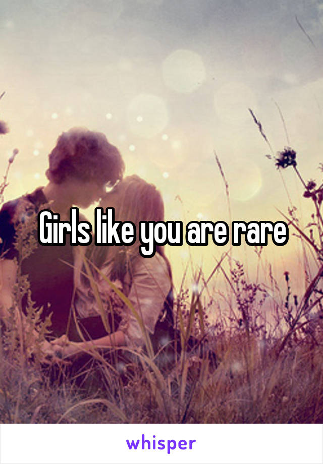 Girls like you are rare