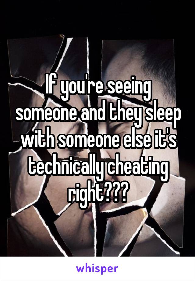 If you're seeing someone and they sleep with someone else it's technically cheating right???