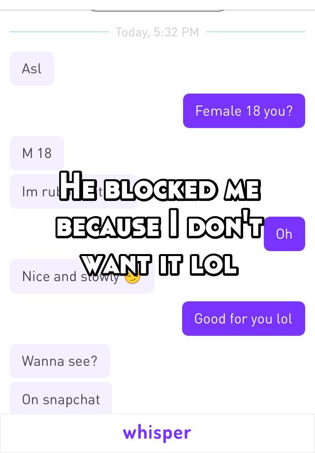 He blocked me because I don't want it lol