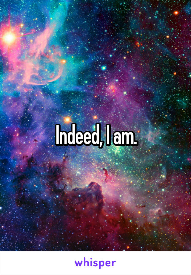 Indeed, I am.