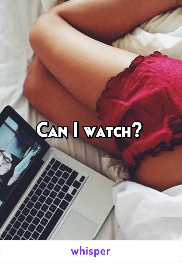 Can I watch? 