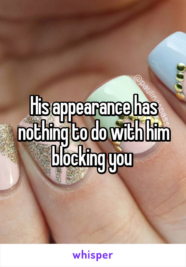 His appearance has nothing to do with him blocking you 