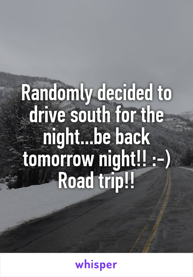 Randomly decided to drive south for the night...be back tomorrow night!! :-) Road trip!!