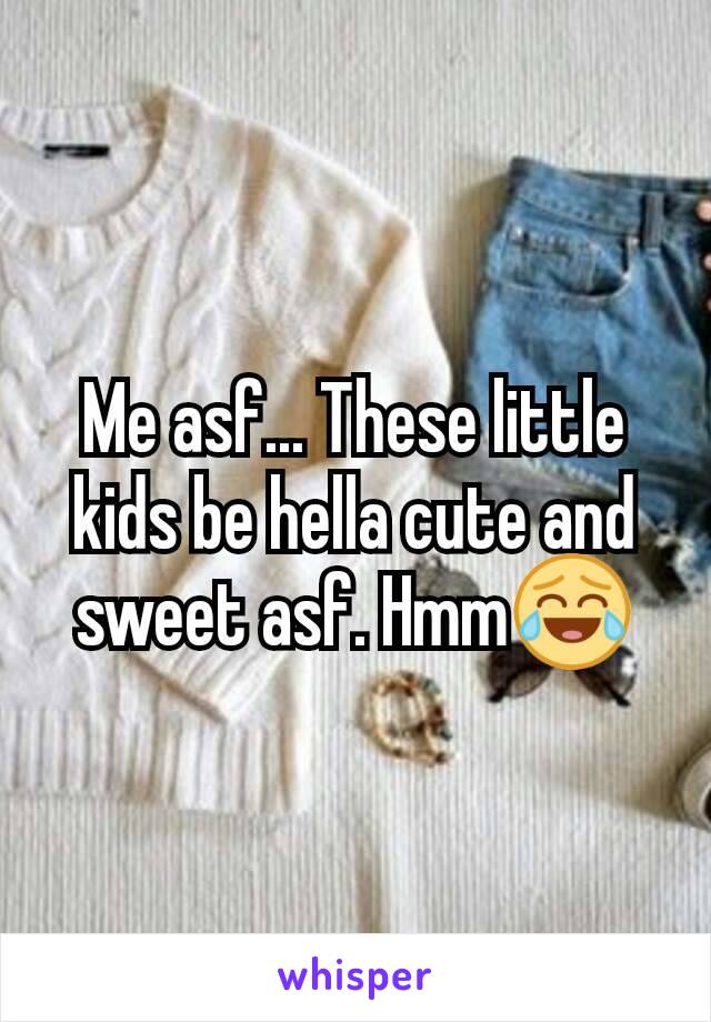 Me asf... These little kids be hella cute and sweet asf. Hmm😂