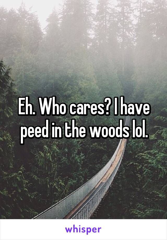 Eh. Who cares? I have peed in the woods lol.