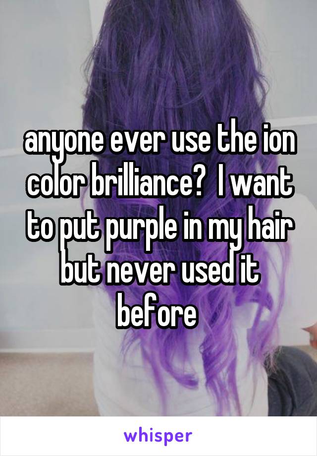 anyone ever use the ion color brilliance?  I want to put purple in my hair but never used it before 