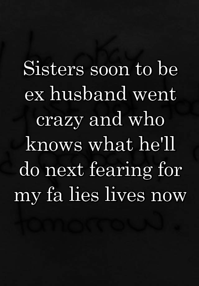 sisters-soon-to-be-ex-husband-went-crazy-and-who-knows-what-he-ll-do