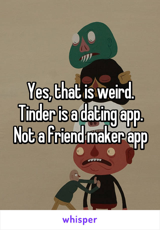 Yes, that is weird. Tinder is a dating app. Not a friend maker app