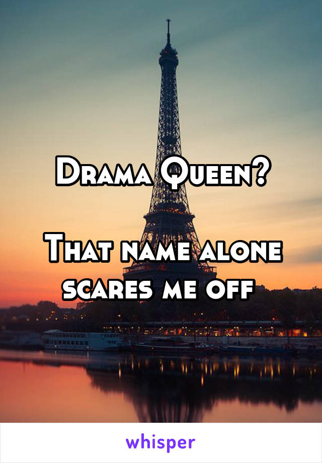 Drama Queen?

That name alone scares me off 