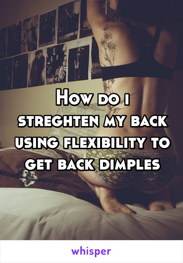 How do i streghten my back using flexibility to get back dimples