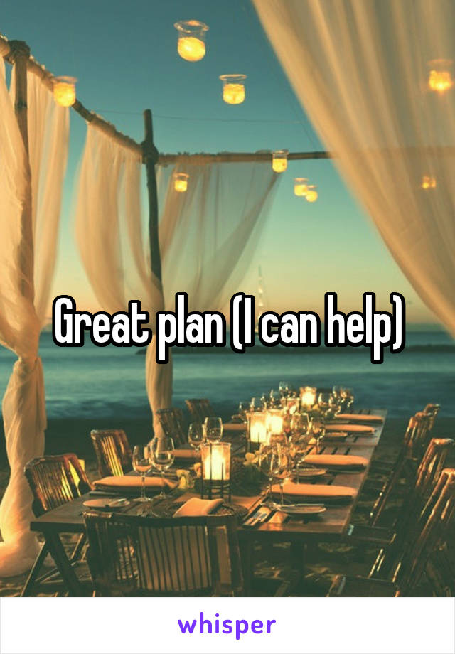 Great plan (I can help)