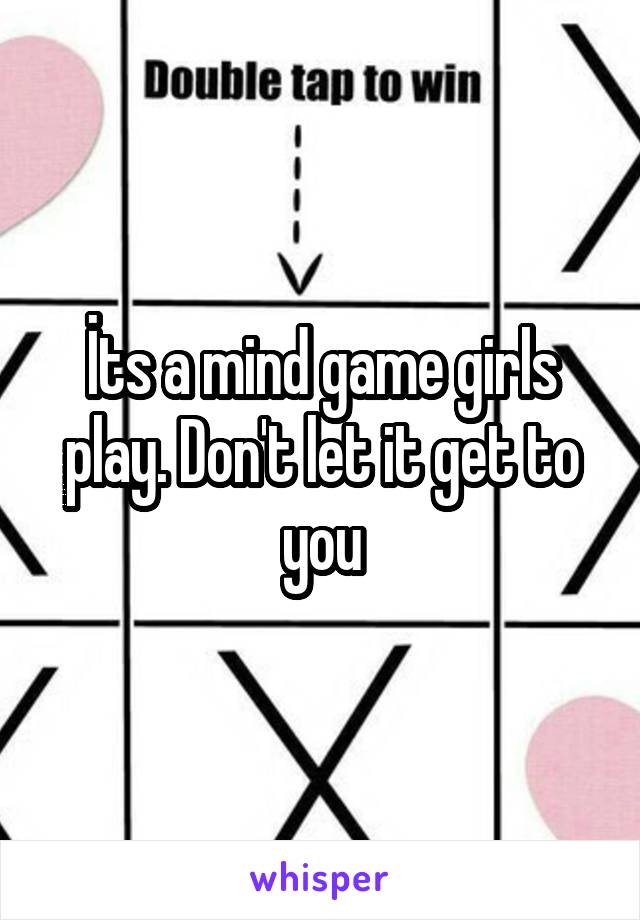 İts a mind game girls play. Don't let it get to you
