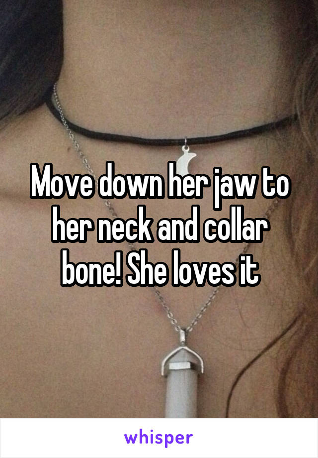 Move down her jaw to her neck and collar bone! She loves it
