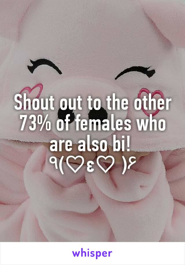 Shout out to the other 73% of females who are also bi! 
٩(♡ε♡ )۶