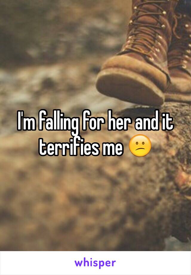 I'm falling for her and it terrifies me 😕