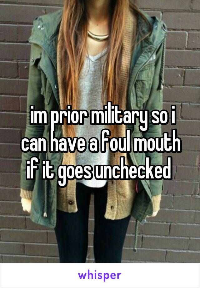  im prior military so i can have a foul mouth if it goes unchecked 