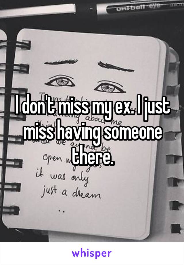 I don't miss my ex. I just miss having someone there.