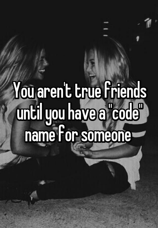 you-aren-t-true-friends-until-you-have-a-code-name-for-someone