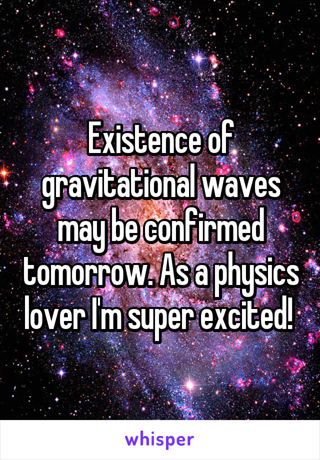 Existence of gravitational waves may be confirmed tomorrow. As a physics lover I'm super excited! 