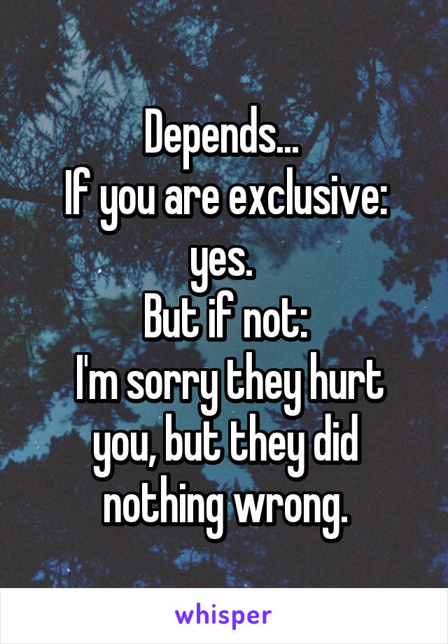 Depends... 
If you are exclusive: yes. 
But if not:
 I'm sorry they hurt you, but they did nothing wrong.