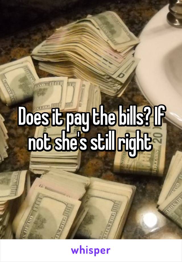 Does it pay the bills? If not she's still right 