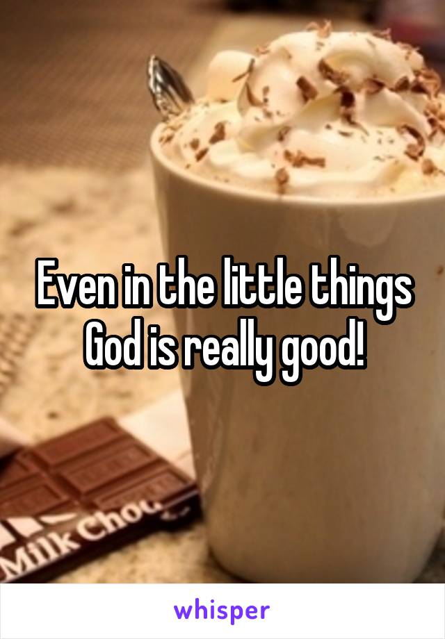 Even in the little things God is really good!