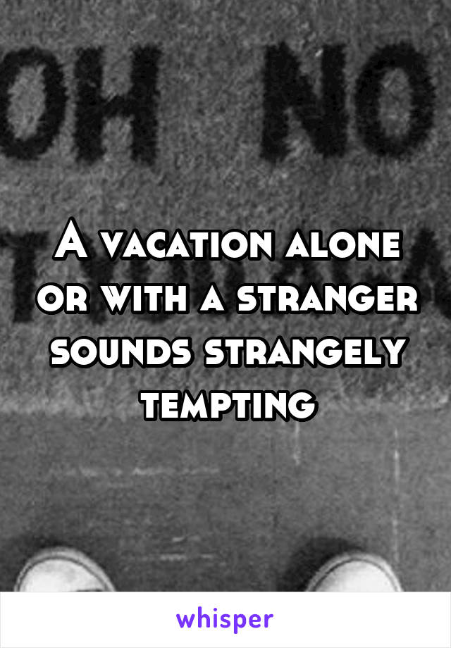 A vacation alone or with a stranger sounds strangely tempting