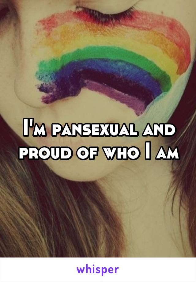 I'm pansexual and proud of who I am