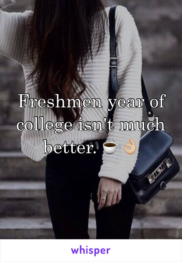 Freshmen year of college isn't much better. ☕️👌🏼