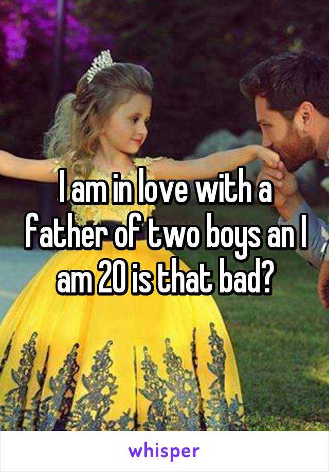 I am in love with a father of two boys an I am 20 is that bad?