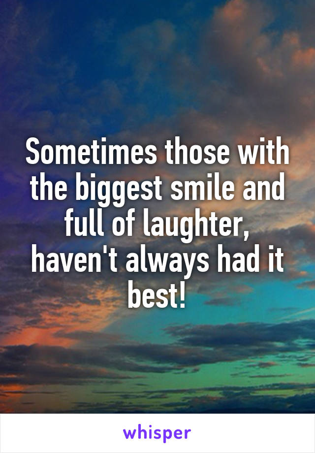 Sometimes those with the biggest smile and full of laughter, haven't always had it best!