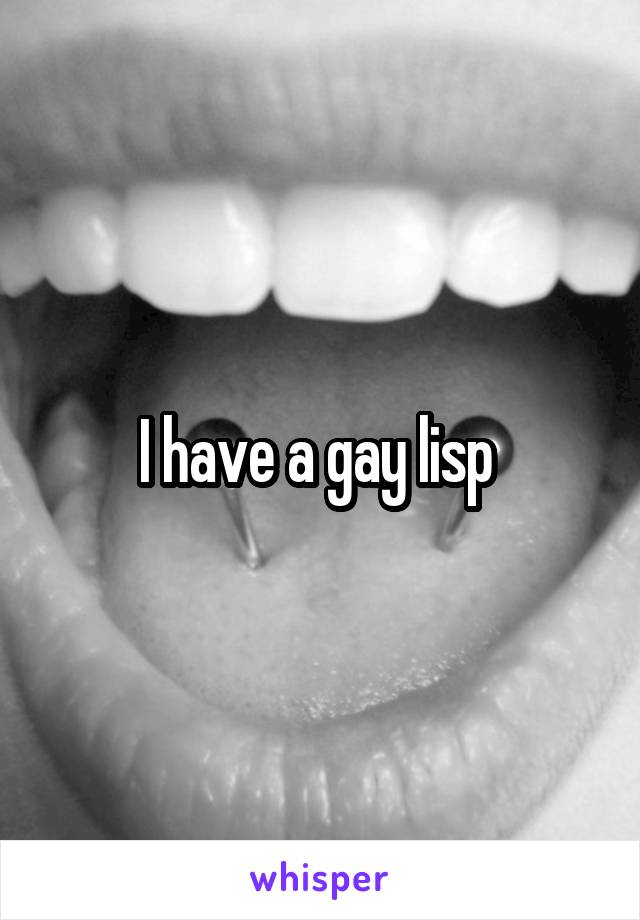 I have a gay lisp 