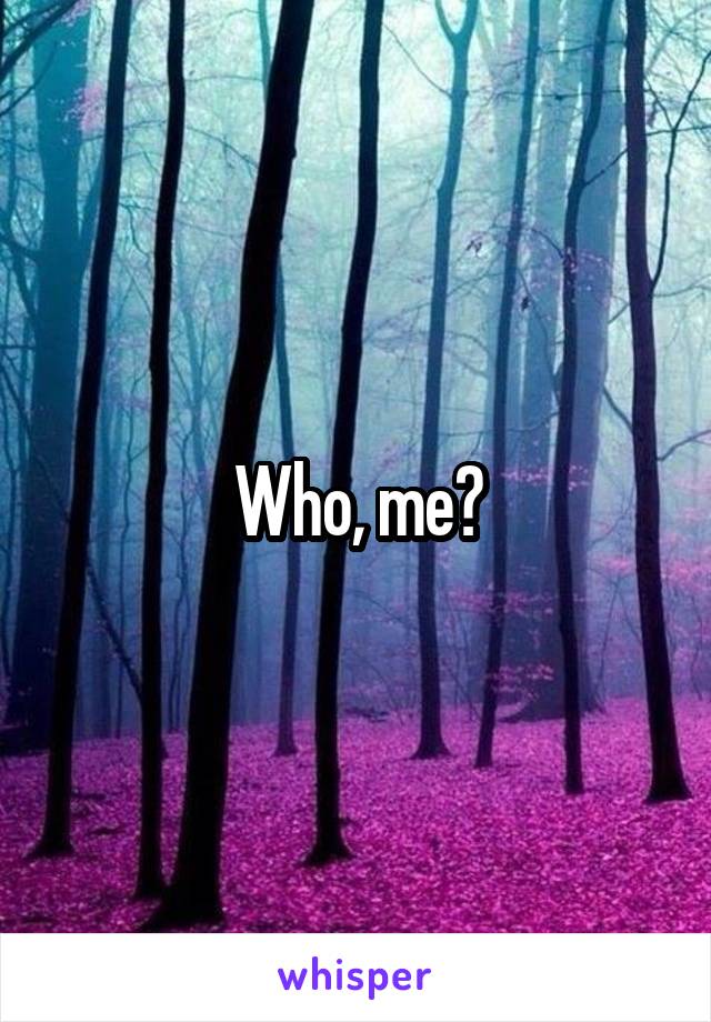 Who, me?
