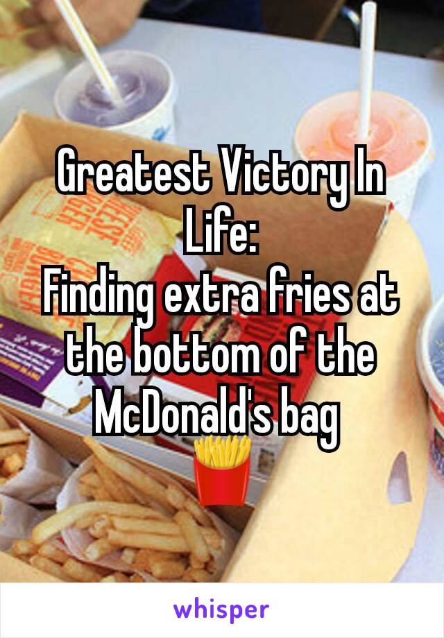 Greatest Victory In Life:
Finding extra fries at the bottom of the McDonald's bag 
🍟