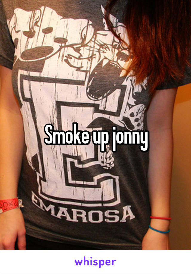 Smoke up jonny
