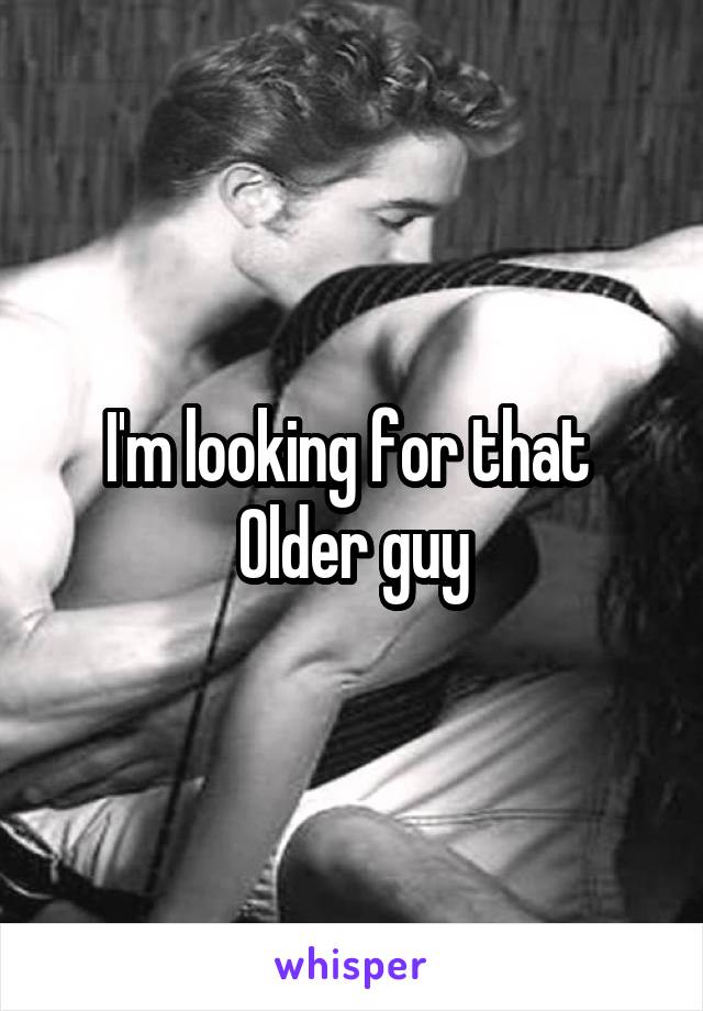I'm looking for that 
Older guy