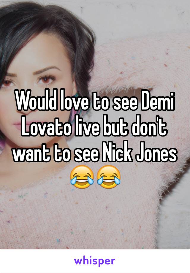Would love to see Demi Lovato live but don't want to see Nick Jones 😂😂 