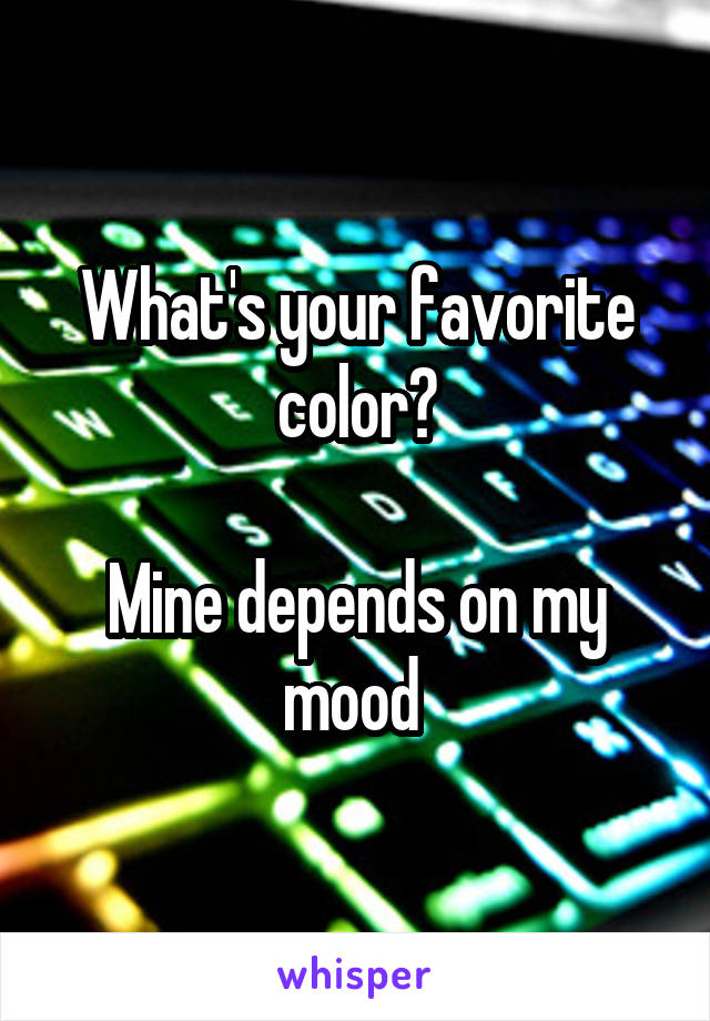 What's your favorite color?

Mine depends on my mood 