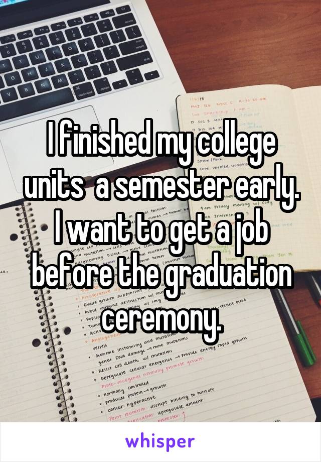 I finished my college units  a semester early. I want to get a job before the graduation ceremony.